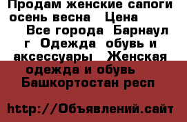 Продам женские сапоги осень-весна › Цена ­ 2 200 - Все города, Барнаул г. Одежда, обувь и аксессуары » Женская одежда и обувь   . Башкортостан респ.